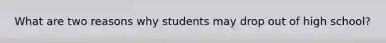 What are two reasons why students may drop out of high school?