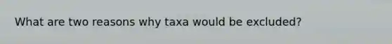 What are two reasons why taxa would be excluded?