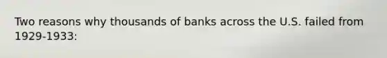 Two reasons why thousands of banks across the U.S. failed from 1929-1933: