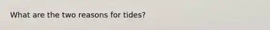 What are the two reasons for tides?