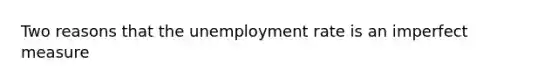 Two reasons that the unemployment rate is an imperfect measure