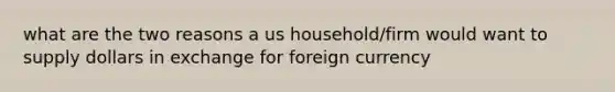 what are the two reasons a us household/firm would want to supply dollars in exchange for foreign currency