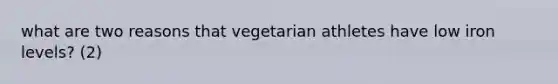 what are two reasons that vegetarian athletes have low iron levels? (2)