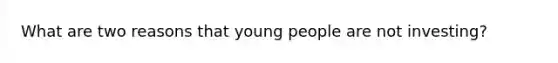 What are two reasons that young people are not investing?