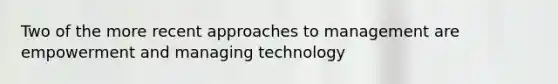 Two of the more recent approaches to management are empowerment and managing technology