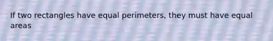 If two rectangles have equal perimeters, they must have equal areas