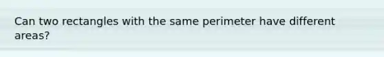 Can two rectangles with the same perimeter have different areas?