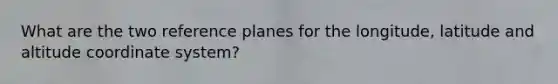 What are the two reference planes for the longitude, latitude and altitude coordinate system?