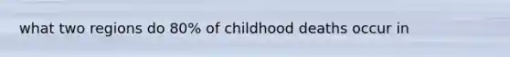 what two regions do 80% of childhood deaths occur in