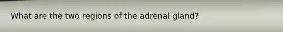 What are the two regions of the adrenal gland?