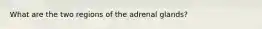 What are the two regions of the adrenal glands?