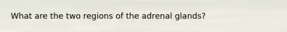 What are the two regions of the adrenal glands?