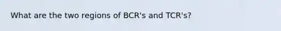 What are the two regions of BCR's and TCR's?