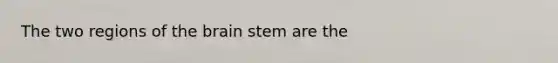 The two regions of <a href='https://www.questionai.com/knowledge/kLMtJeqKp6-the-brain' class='anchor-knowledge'>the brain</a> stem are the