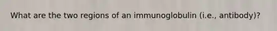 What are the two regions of an immunoglobulin (i.e., antibody)?