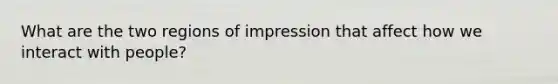 What are the two regions of impression that affect how we interact with people?