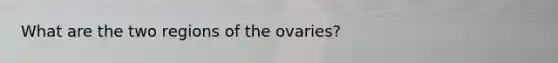 What are the two regions of the ovaries?