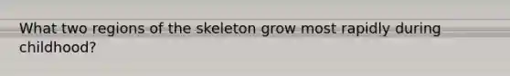 What two regions of the skeleton grow most rapidly during childhood?