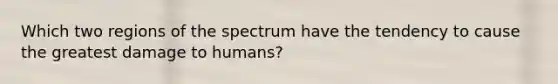 Which two regions of the spectrum have the tendency to cause the greatest damage to humans?