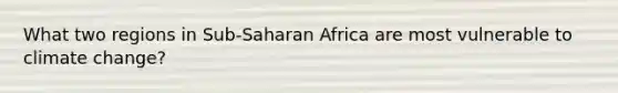 What two regions in Sub-Saharan Africa are most vulnerable to climate change?