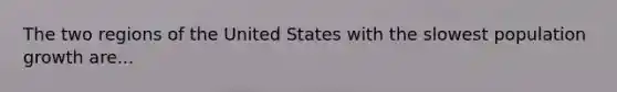 The two regions of the United States with the slowest population growth are...