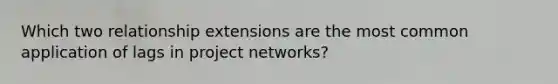 Which two relationship extensions are the most common application of lags in project networks?