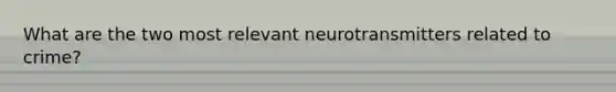 What are the two most relevant neurotransmitters related to crime?