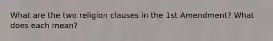 What are the two religion clauses in the 1st Amendment? What does each mean?