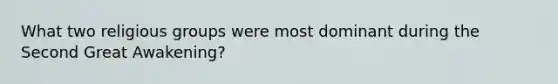 What two religious groups were most dominant during the Second Great Awakening?