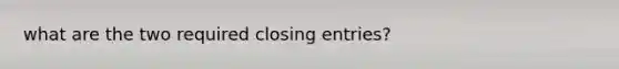 what are the two required <a href='https://www.questionai.com/knowledge/kosjhwC4Ps-closing-entries' class='anchor-knowledge'>closing entries</a>?