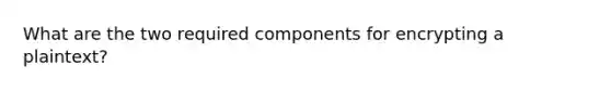 What are the two required components for encrypting a plaintext?