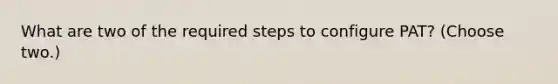 What are two of the required steps to configure PAT? (Choose two.)