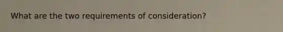 What are the two requirements of consideration?