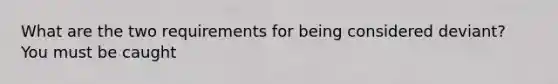 What are the two requirements for being considered deviant? You must be caught