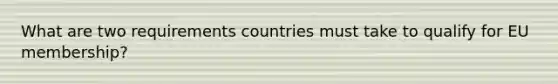 What are two requirements countries must take to qualify for EU membership?