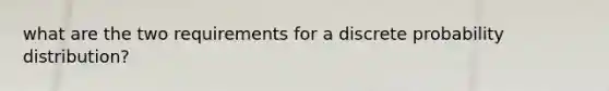 what are the two requirements for a discrete probability distribution?