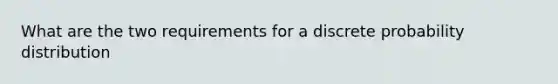 What are the two requirements for a discrete probability​ distribution