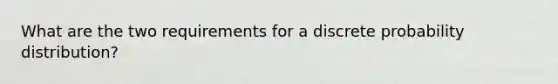 What are the two requirements for a discrete probability​ distribution?