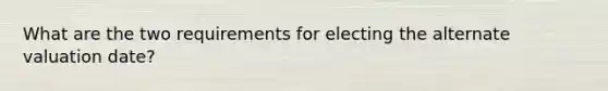 What are the two requirements for electing the alternate valuation date?