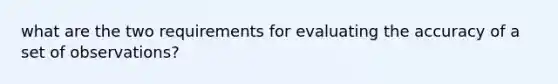 what are the two requirements for evaluating the accuracy of a set of observations?