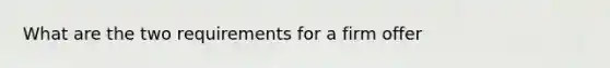 What are the two requirements for a firm offer