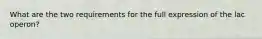 What are the two requirements for the full expression of the lac operon?