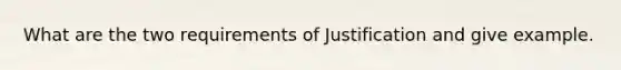 What are the two requirements of Justification and give example.