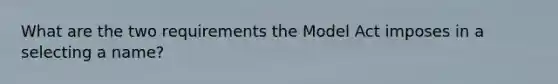 What are the two requirements the Model Act imposes in a selecting a name?