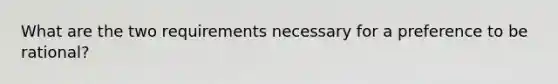 What are the two requirements necessary for a preference to be rational?