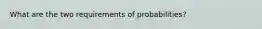 What are the two requirements of probabilities?