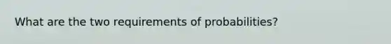 What are the two requirements of probabilities?