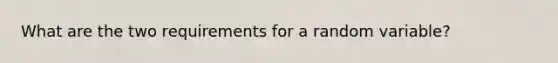 What are the two requirements for a random variable?