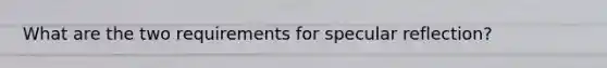 What are the two requirements for specular reflection?