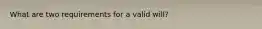 What are two requirements for a valid will?